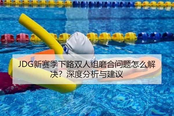 JDG新赛季下路双人组磨合问题怎么解决？深度分析与建议