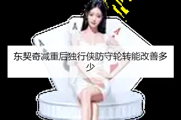 东契奇减重后独行侠防守轮转能改善多少