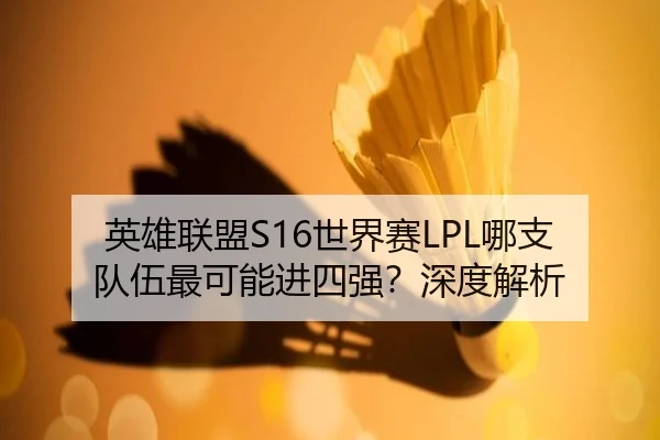 英雄联盟S16世界赛LPL哪支队伍最可能进四强？深度解析