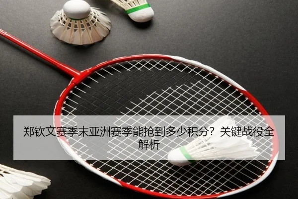 郑钦文赛季末亚洲赛季能抢到多少积分？关键战役全解析